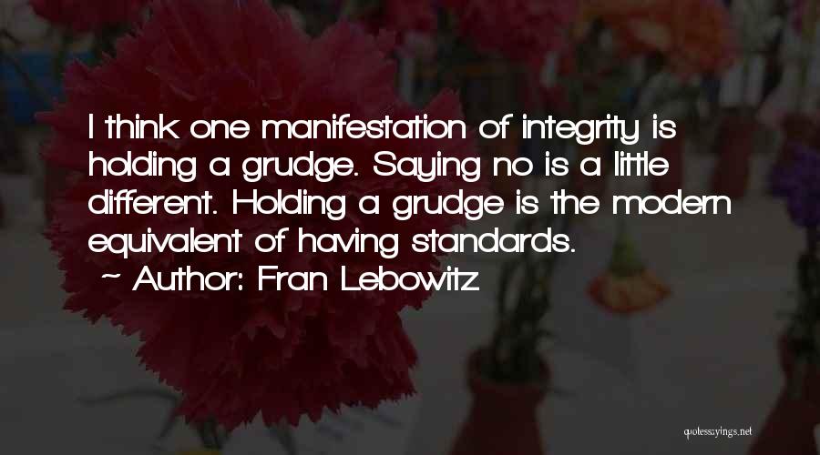Fran Lebowitz Quotes: I Think One Manifestation Of Integrity Is Holding A Grudge. Saying No Is A Little Different. Holding A Grudge Is