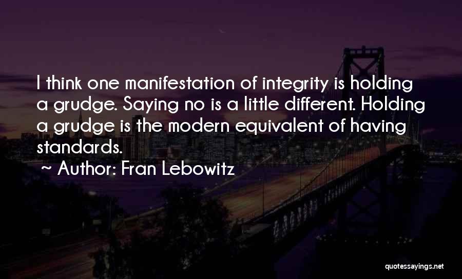 Fran Lebowitz Quotes: I Think One Manifestation Of Integrity Is Holding A Grudge. Saying No Is A Little Different. Holding A Grudge Is