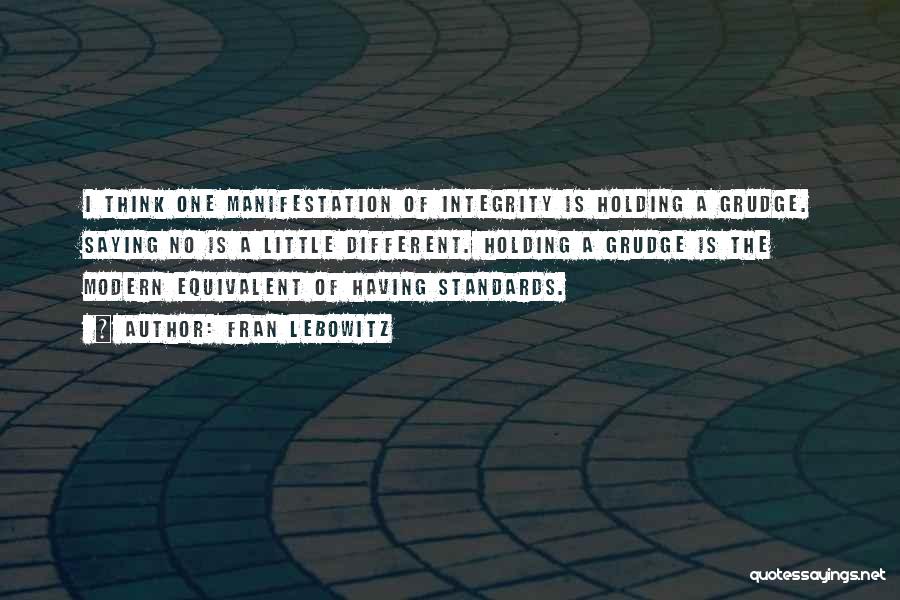 Fran Lebowitz Quotes: I Think One Manifestation Of Integrity Is Holding A Grudge. Saying No Is A Little Different. Holding A Grudge Is