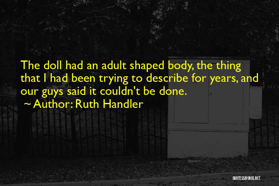 Ruth Handler Quotes: The Doll Had An Adult Shaped Body, The Thing That I Had Been Trying To Describe For Years, And Our