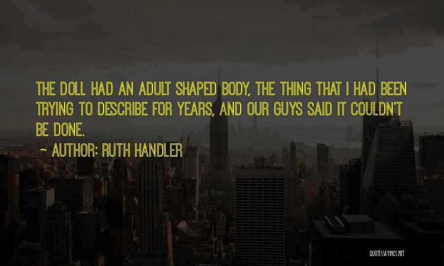 Ruth Handler Quotes: The Doll Had An Adult Shaped Body, The Thing That I Had Been Trying To Describe For Years, And Our