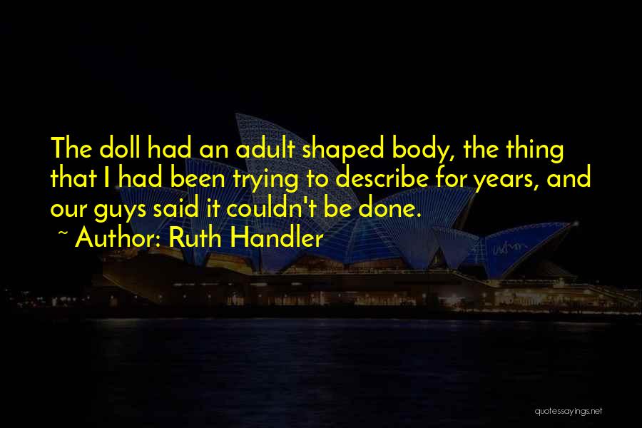 Ruth Handler Quotes: The Doll Had An Adult Shaped Body, The Thing That I Had Been Trying To Describe For Years, And Our