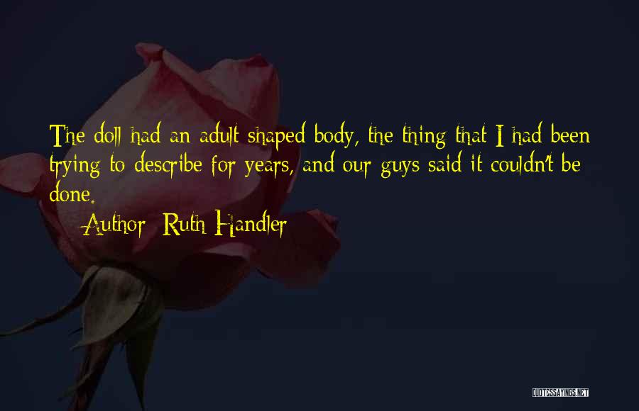 Ruth Handler Quotes: The Doll Had An Adult Shaped Body, The Thing That I Had Been Trying To Describe For Years, And Our
