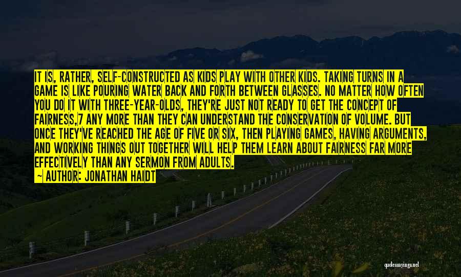 Jonathan Haidt Quotes: It Is, Rather, Self-constructed As Kids Play With Other Kids. Taking Turns In A Game Is Like Pouring Water Back