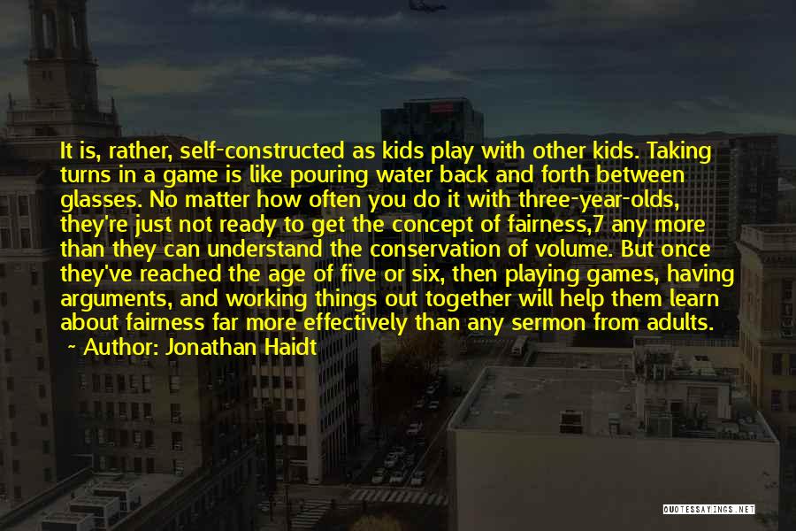 Jonathan Haidt Quotes: It Is, Rather, Self-constructed As Kids Play With Other Kids. Taking Turns In A Game Is Like Pouring Water Back