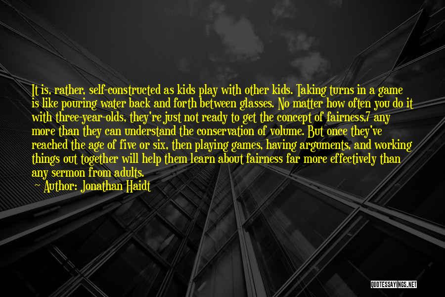 Jonathan Haidt Quotes: It Is, Rather, Self-constructed As Kids Play With Other Kids. Taking Turns In A Game Is Like Pouring Water Back