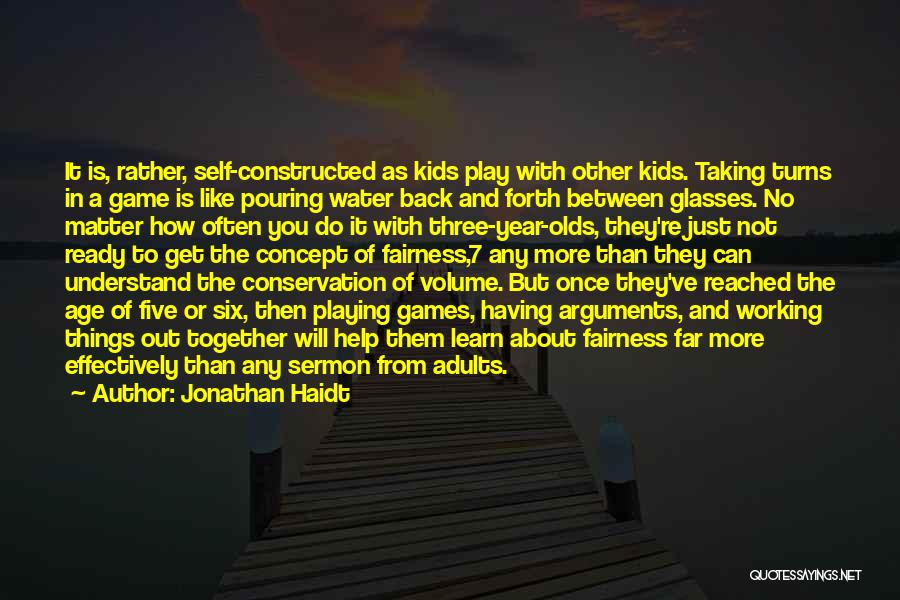 Jonathan Haidt Quotes: It Is, Rather, Self-constructed As Kids Play With Other Kids. Taking Turns In A Game Is Like Pouring Water Back