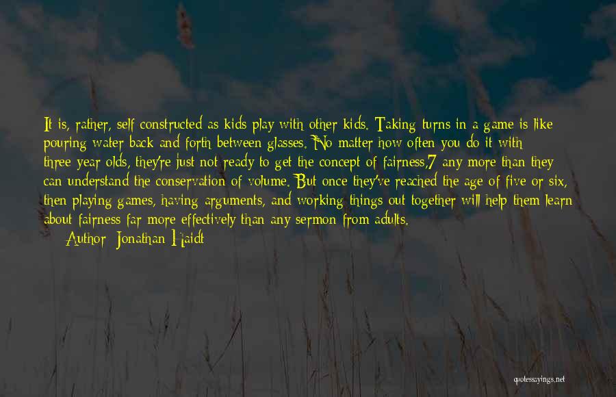 Jonathan Haidt Quotes: It Is, Rather, Self-constructed As Kids Play With Other Kids. Taking Turns In A Game Is Like Pouring Water Back