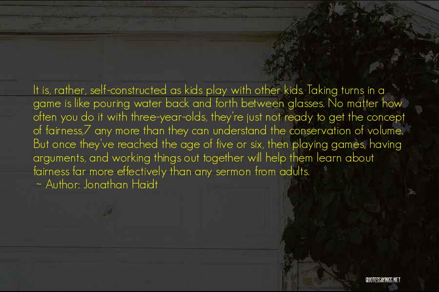 Jonathan Haidt Quotes: It Is, Rather, Self-constructed As Kids Play With Other Kids. Taking Turns In A Game Is Like Pouring Water Back