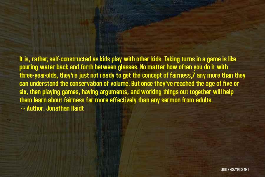 Jonathan Haidt Quotes: It Is, Rather, Self-constructed As Kids Play With Other Kids. Taking Turns In A Game Is Like Pouring Water Back