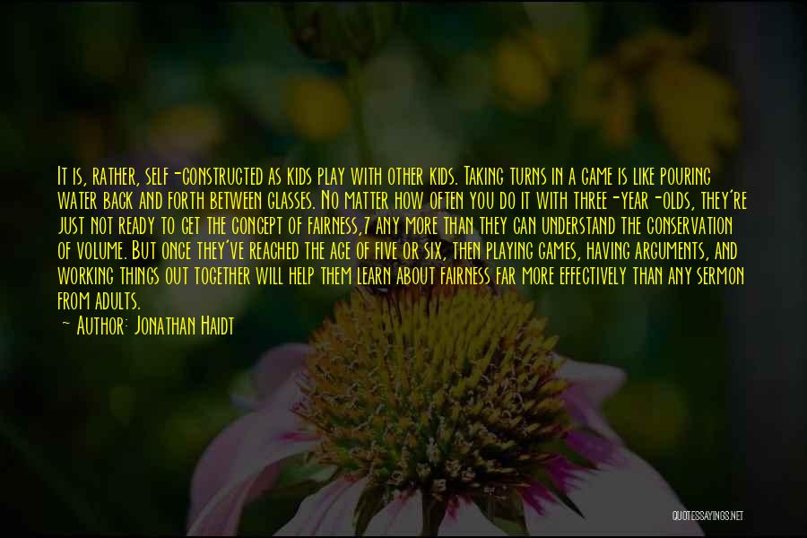 Jonathan Haidt Quotes: It Is, Rather, Self-constructed As Kids Play With Other Kids. Taking Turns In A Game Is Like Pouring Water Back