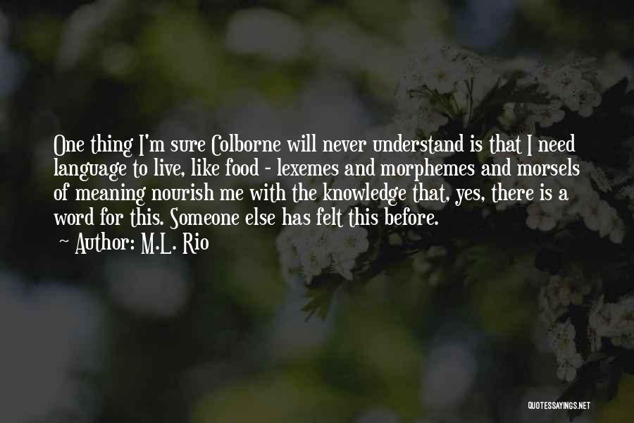 M.L. Rio Quotes: One Thing I'm Sure Colborne Will Never Understand Is That I Need Language To Live, Like Food - Lexemes And