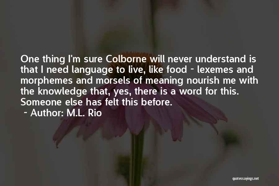 M.L. Rio Quotes: One Thing I'm Sure Colborne Will Never Understand Is That I Need Language To Live, Like Food - Lexemes And