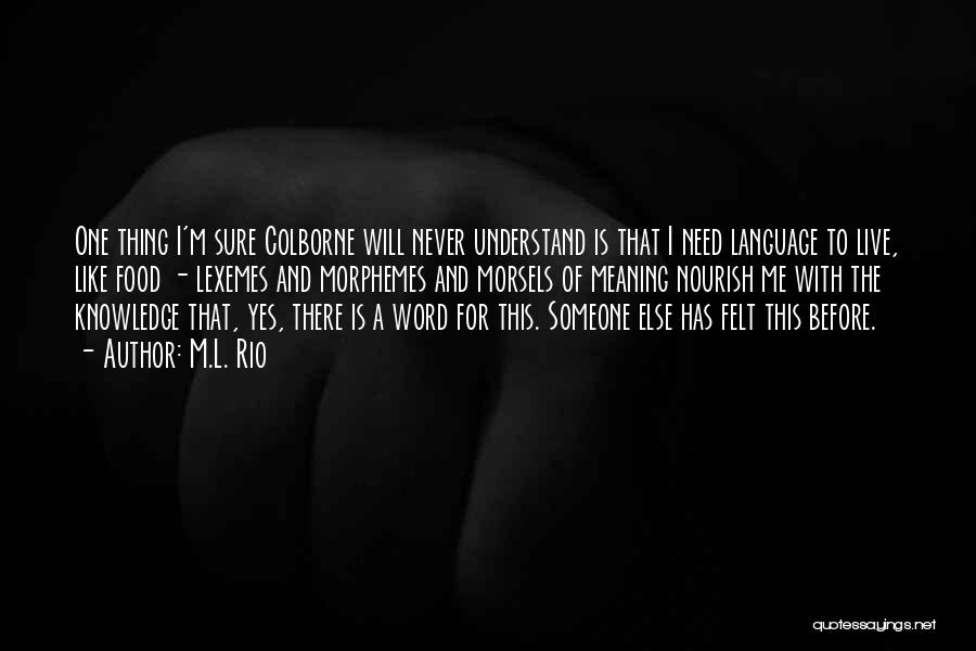 M.L. Rio Quotes: One Thing I'm Sure Colborne Will Never Understand Is That I Need Language To Live, Like Food - Lexemes And