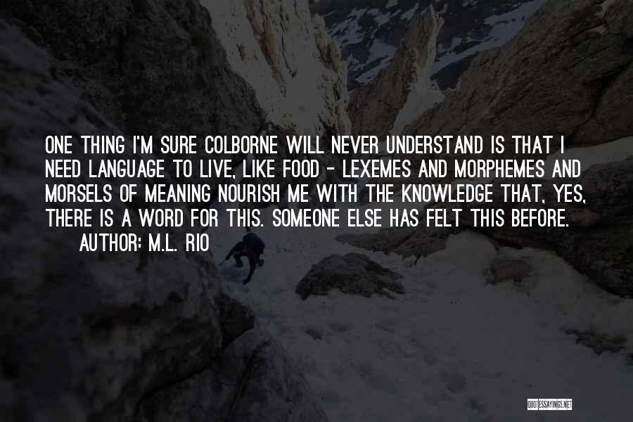 M.L. Rio Quotes: One Thing I'm Sure Colborne Will Never Understand Is That I Need Language To Live, Like Food - Lexemes And