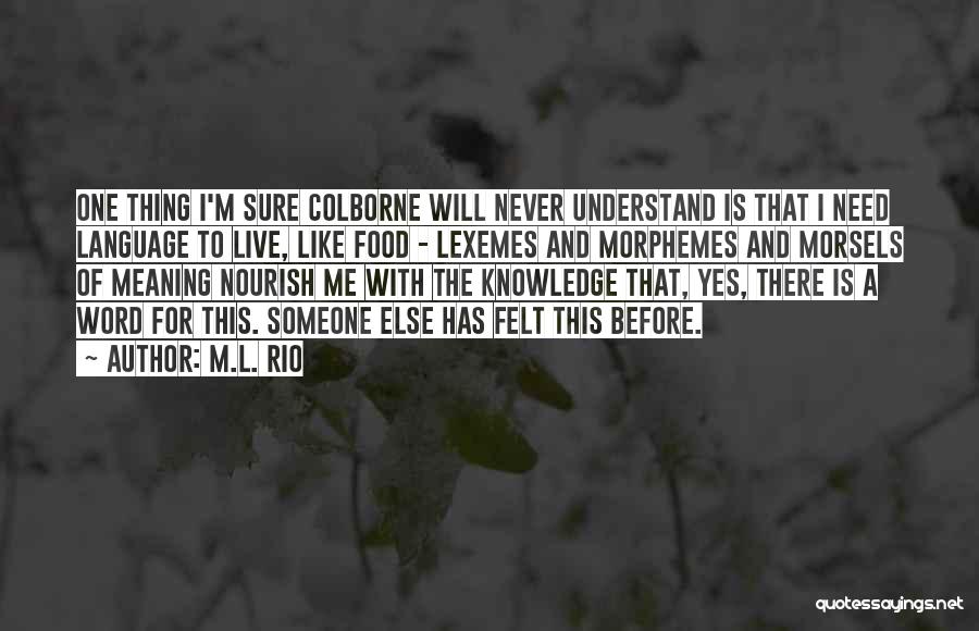 M.L. Rio Quotes: One Thing I'm Sure Colborne Will Never Understand Is That I Need Language To Live, Like Food - Lexemes And