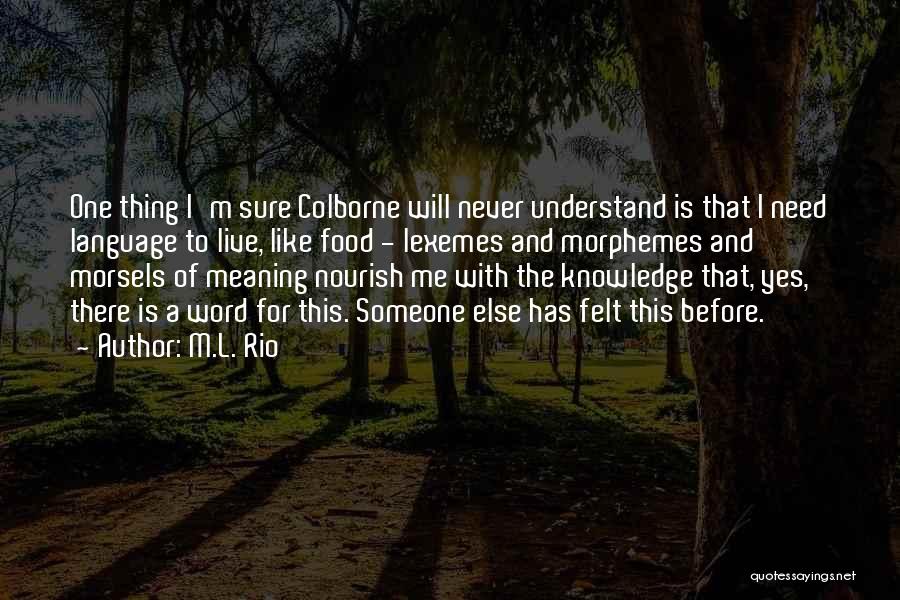 M.L. Rio Quotes: One Thing I'm Sure Colborne Will Never Understand Is That I Need Language To Live, Like Food - Lexemes And