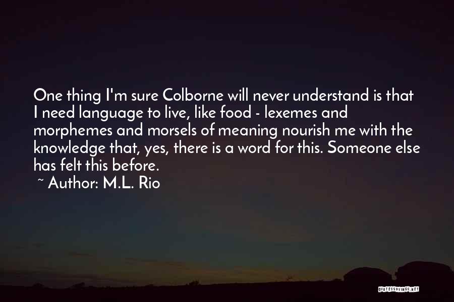 M.L. Rio Quotes: One Thing I'm Sure Colborne Will Never Understand Is That I Need Language To Live, Like Food - Lexemes And