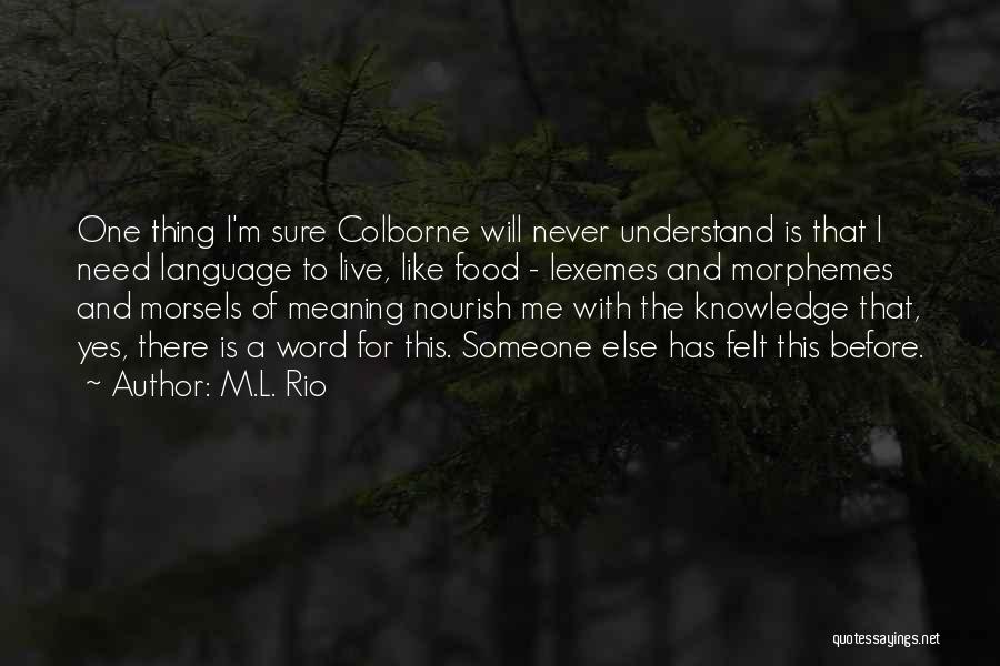 M.L. Rio Quotes: One Thing I'm Sure Colborne Will Never Understand Is That I Need Language To Live, Like Food - Lexemes And