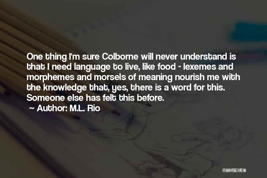 M.L. Rio Quotes: One Thing I'm Sure Colborne Will Never Understand Is That I Need Language To Live, Like Food - Lexemes And