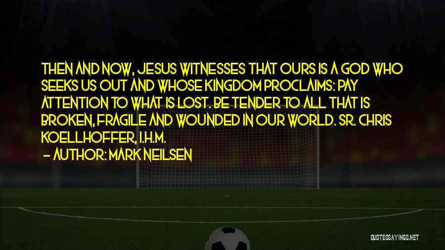 Mark Neilsen Quotes: Then And Now, Jesus Witnesses That Ours Is A God Who Seeks Us Out And Whose Kingdom Proclaims: Pay Attention