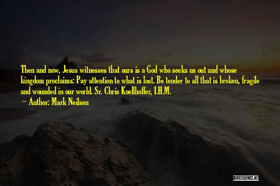 Mark Neilsen Quotes: Then And Now, Jesus Witnesses That Ours Is A God Who Seeks Us Out And Whose Kingdom Proclaims: Pay Attention