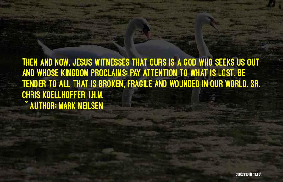 Mark Neilsen Quotes: Then And Now, Jesus Witnesses That Ours Is A God Who Seeks Us Out And Whose Kingdom Proclaims: Pay Attention