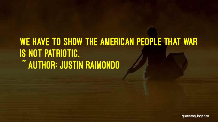 Justin Raimondo Quotes: We Have To Show The American People That War Is Not Patriotic.