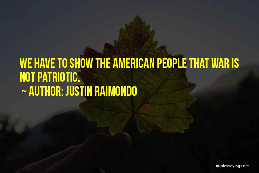 Justin Raimondo Quotes: We Have To Show The American People That War Is Not Patriotic.