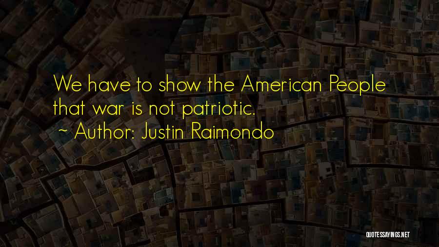 Justin Raimondo Quotes: We Have To Show The American People That War Is Not Patriotic.