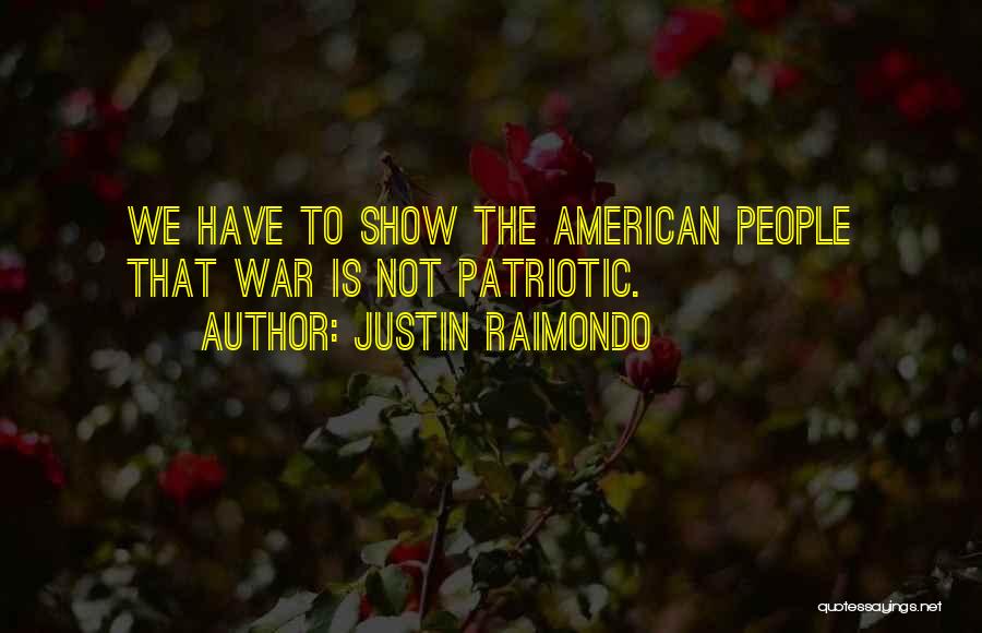 Justin Raimondo Quotes: We Have To Show The American People That War Is Not Patriotic.