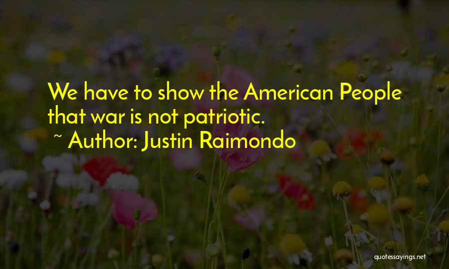 Justin Raimondo Quotes: We Have To Show The American People That War Is Not Patriotic.