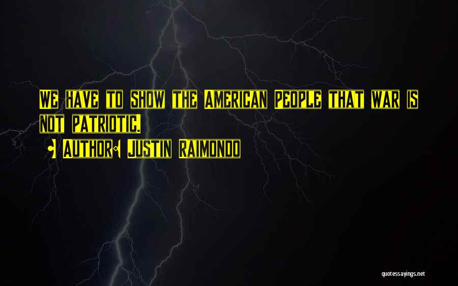 Justin Raimondo Quotes: We Have To Show The American People That War Is Not Patriotic.