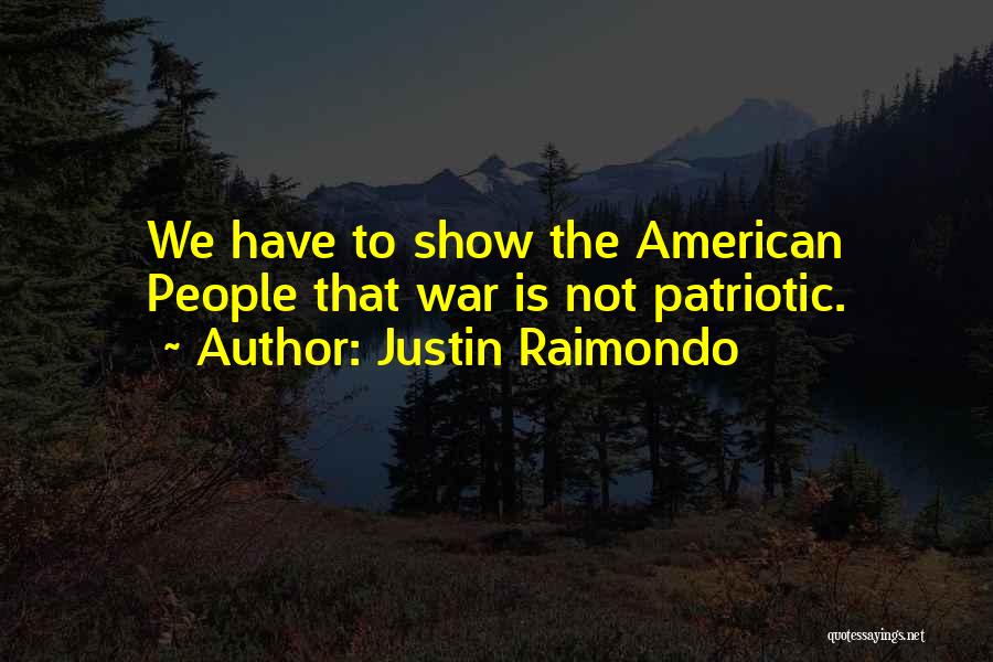 Justin Raimondo Quotes: We Have To Show The American People That War Is Not Patriotic.