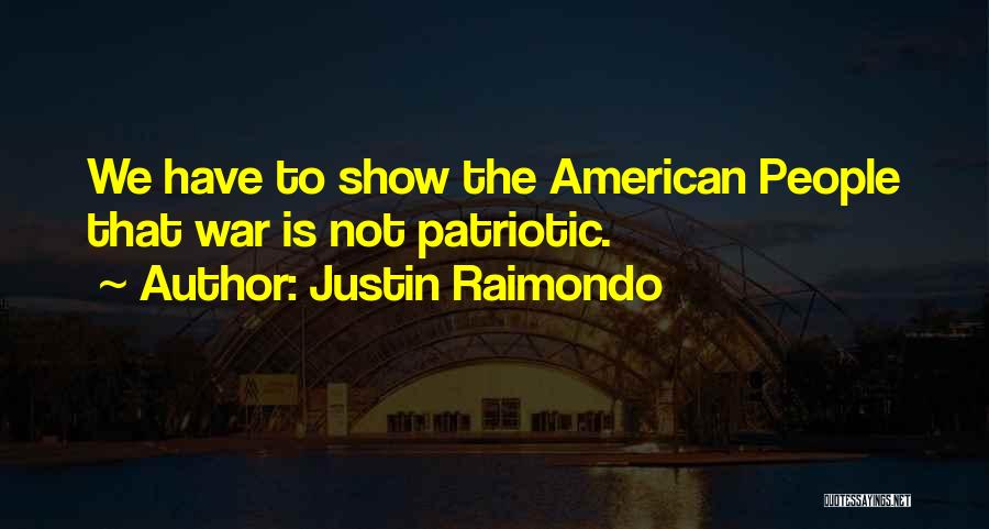 Justin Raimondo Quotes: We Have To Show The American People That War Is Not Patriotic.