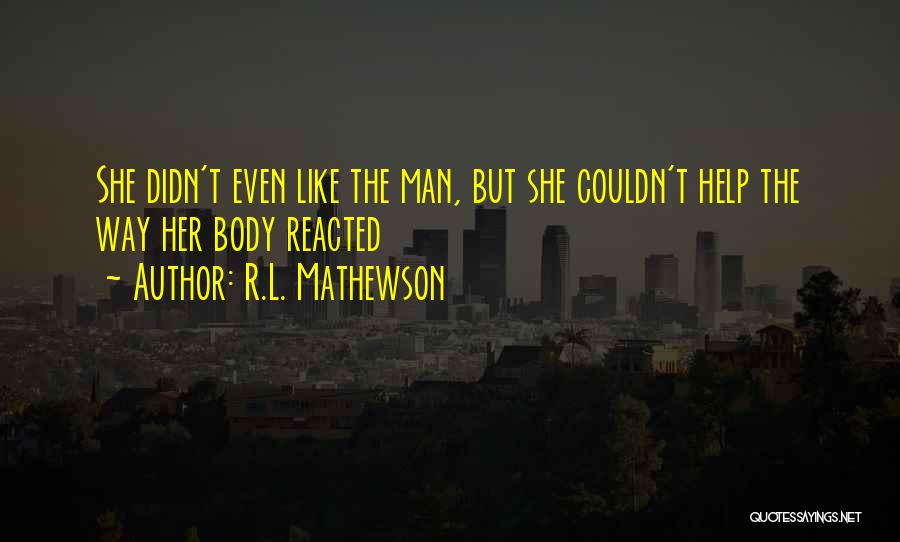 R.L. Mathewson Quotes: She Didn't Even Like The Man, But She Couldn't Help The Way Her Body Reacted