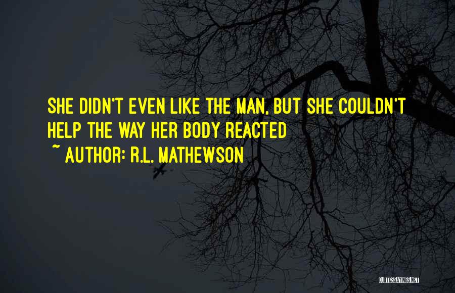R.L. Mathewson Quotes: She Didn't Even Like The Man, But She Couldn't Help The Way Her Body Reacted