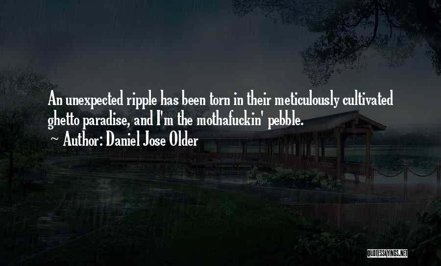 Daniel Jose Older Quotes: An Unexpected Ripple Has Been Torn In Their Meticulously Cultivated Ghetto Paradise, And I'm The Mothafuckin' Pebble.