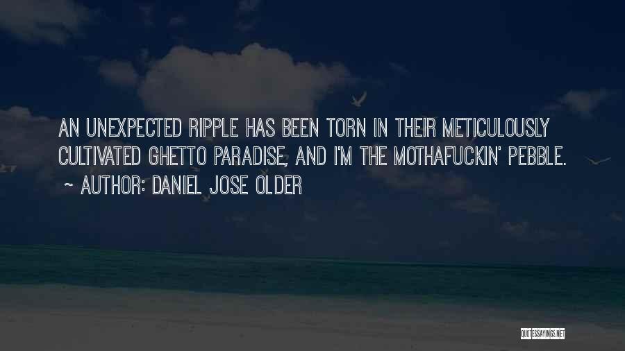 Daniel Jose Older Quotes: An Unexpected Ripple Has Been Torn In Their Meticulously Cultivated Ghetto Paradise, And I'm The Mothafuckin' Pebble.