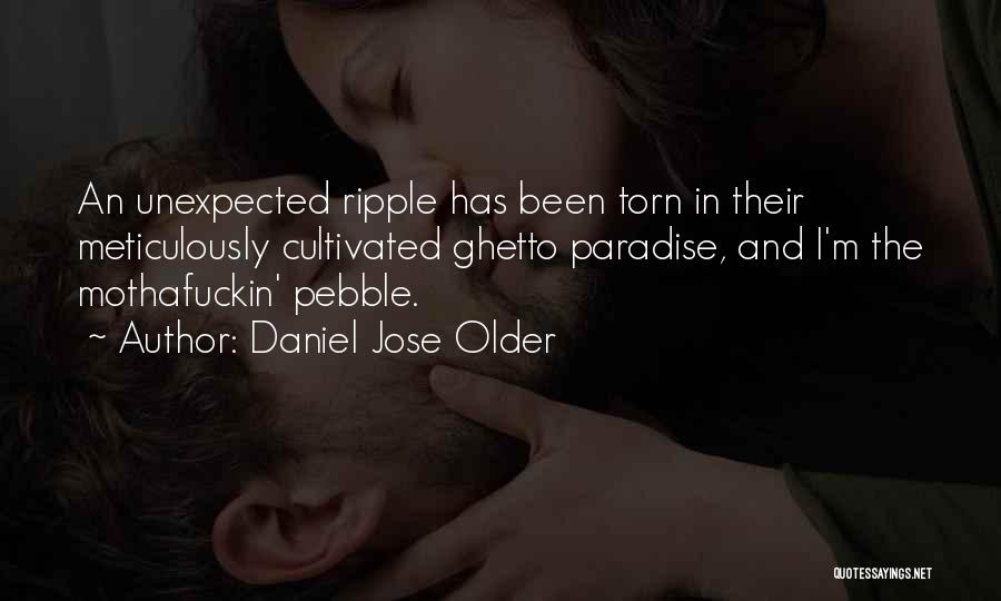 Daniel Jose Older Quotes: An Unexpected Ripple Has Been Torn In Their Meticulously Cultivated Ghetto Paradise, And I'm The Mothafuckin' Pebble.