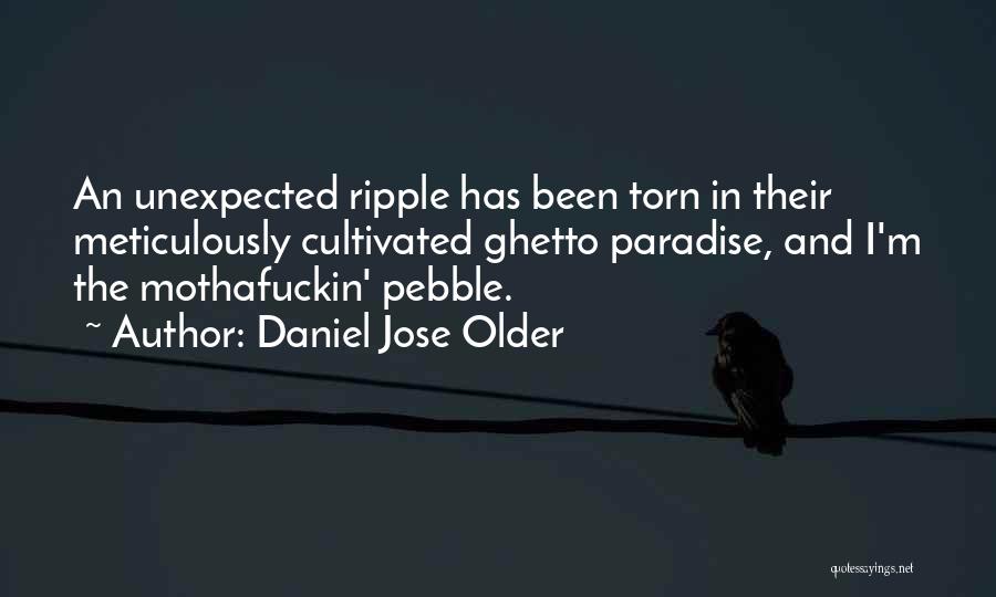 Daniel Jose Older Quotes: An Unexpected Ripple Has Been Torn In Their Meticulously Cultivated Ghetto Paradise, And I'm The Mothafuckin' Pebble.