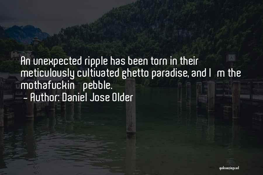Daniel Jose Older Quotes: An Unexpected Ripple Has Been Torn In Their Meticulously Cultivated Ghetto Paradise, And I'm The Mothafuckin' Pebble.