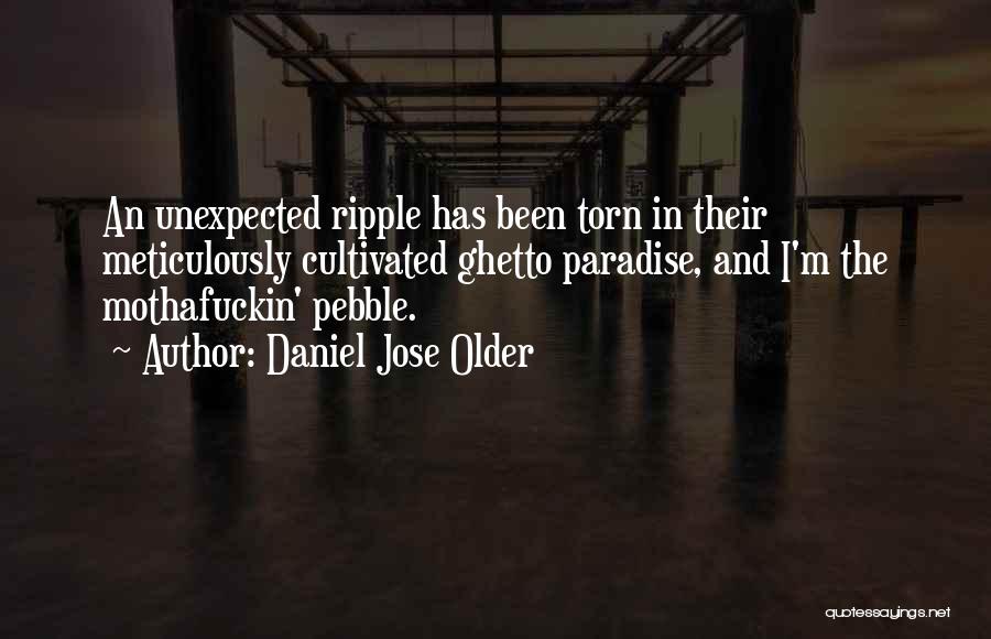 Daniel Jose Older Quotes: An Unexpected Ripple Has Been Torn In Their Meticulously Cultivated Ghetto Paradise, And I'm The Mothafuckin' Pebble.