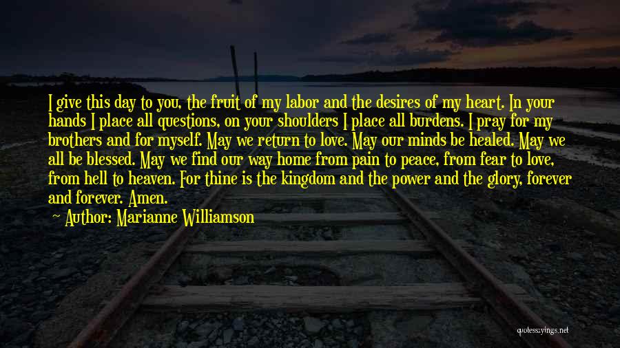 Marianne Williamson Quotes: I Give This Day To You, The Fruit Of My Labor And The Desires Of My Heart. In Your Hands