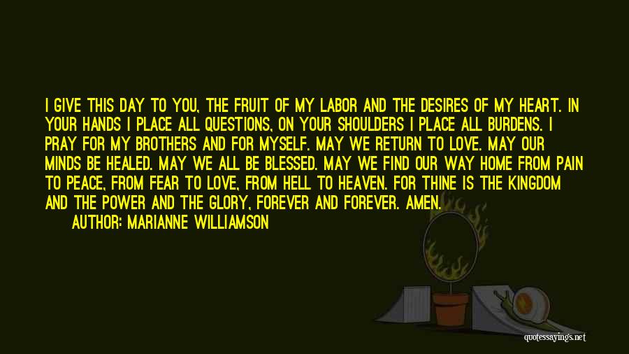 Marianne Williamson Quotes: I Give This Day To You, The Fruit Of My Labor And The Desires Of My Heart. In Your Hands