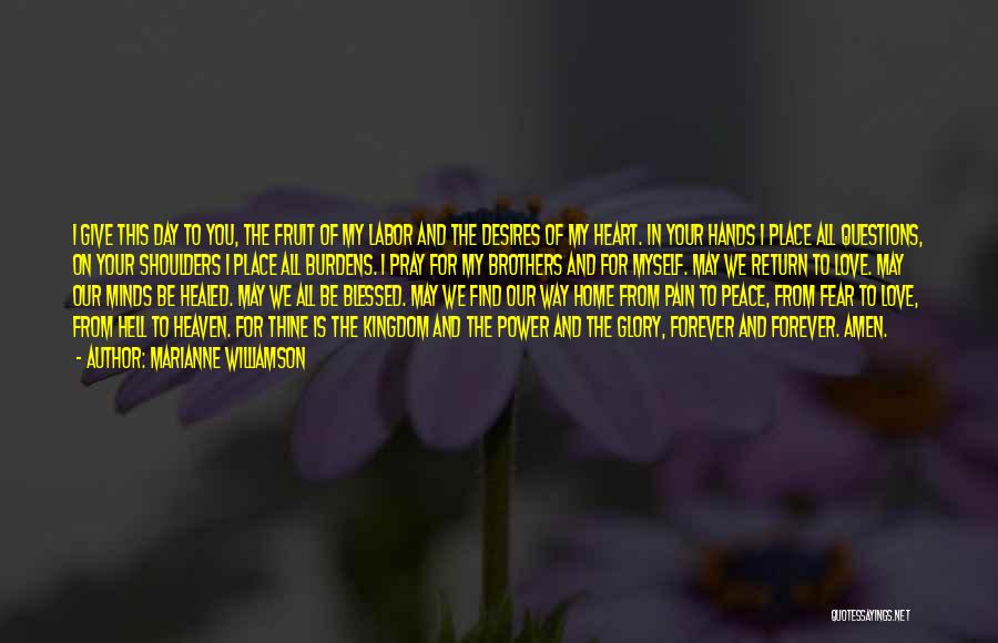 Marianne Williamson Quotes: I Give This Day To You, The Fruit Of My Labor And The Desires Of My Heart. In Your Hands