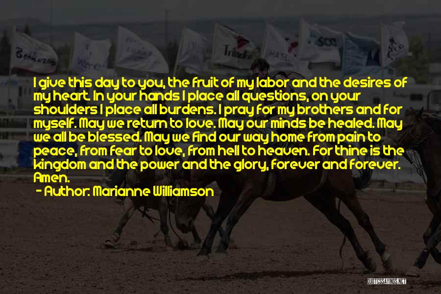 Marianne Williamson Quotes: I Give This Day To You, The Fruit Of My Labor And The Desires Of My Heart. In Your Hands