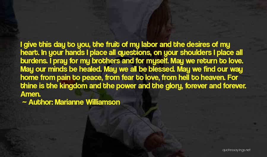 Marianne Williamson Quotes: I Give This Day To You, The Fruit Of My Labor And The Desires Of My Heart. In Your Hands