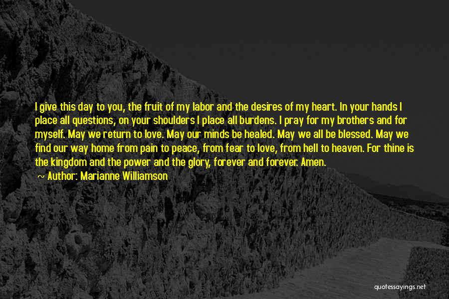 Marianne Williamson Quotes: I Give This Day To You, The Fruit Of My Labor And The Desires Of My Heart. In Your Hands