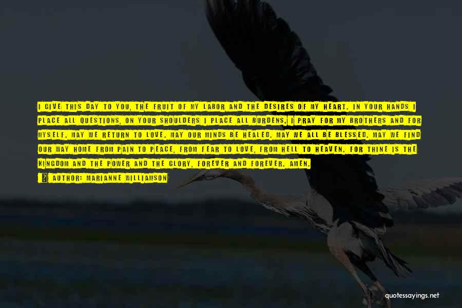 Marianne Williamson Quotes: I Give This Day To You, The Fruit Of My Labor And The Desires Of My Heart. In Your Hands